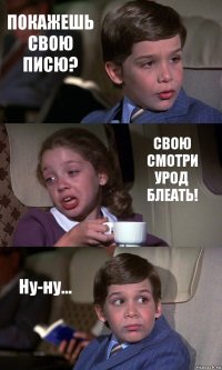 ПОКАЖЕШЬ СВОЮ ПИСЮ? СВОЮ СМОТРИ УРОД БЛЕАТЬ! Ну-ну...