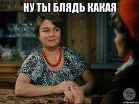 ну ты блядь какая 