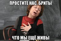 простите нас, бриты что мы ещё живы