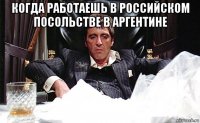 когда работаешь в российском посольстве в аргентине 