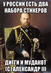 у россии есть два набора стикеров дигги и мудакот (с) александр iii