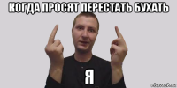 когда просят перестать бухать я