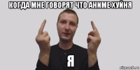 когда мне говорят что аниме хуйня я