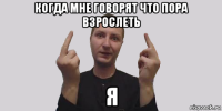 когда мне говорят что пора взрослеть я