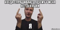 когда спрашивают почему у меня нет девушки я