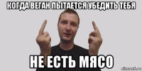 когда веган пытается убедить тебя не есть мясо
