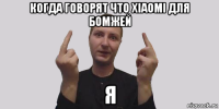 когда говорят что xiaomi для бомжей я