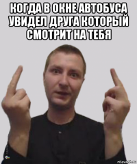когда в окне автобуса увидел друга который смотрит на тебя 