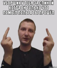 уборщик у тебя за спиной когда он только что помыл полы а ты прошёл 