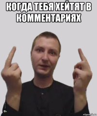 когда тебя хейтят в комментариях 