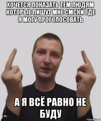 хочется показать тем людям которые пишут мне смски где я могу проголосовать а я всё равно не буду