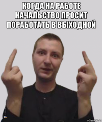 когда на работе начальство просит поработать в выходной 