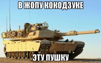 в жопу кокодзуке эту пушку