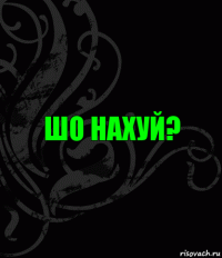 Шо нахуй?