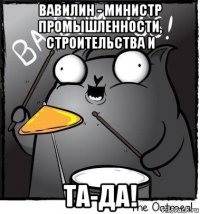 вавилин - министр промышленности, строительства и та-да!