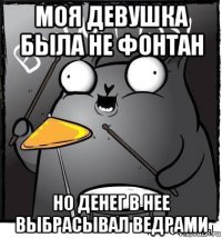 моя девушка была не фонтан но денег в нее выбрасывал ведрами