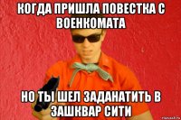 когда пришла повестка с военкомата но ты шел заданатить в зашквар сити