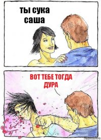 ты сука саша вот тебе тогда дура