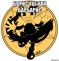 борис ты как барбарис 