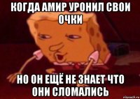 когда амир уронил свои очки но он ещё не знает что они сломались