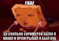 fnaf цу сколько скримеров было я какал и проигрывал я был нуб