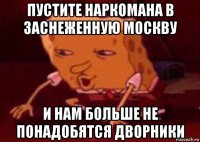 пустите наркомана в заснеженную москву и нам больше не понадобятся дворники