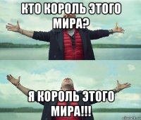 кто король этого мира? я король этого мира!!!