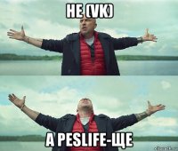 не (vk) а peslife-ще