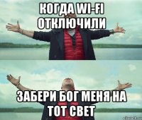 когда wi-fi отключили забери бог меня на тот свет