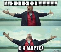 мужиииикииии!!!!!!!!!!!!!!! с 9 марта!