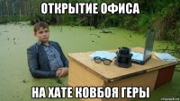 открытие офиса на хате ковбоя геры