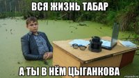 вся жизнь табар а ты в нём цыганкова