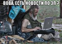 вова, есть новости по зп ? 