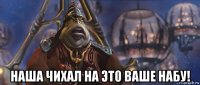  наша чихал на это ваше набу!