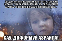 сегодня на скале маленький вотчер лет 4х спросил белиала: "а если всем попросить сау, он доформует азраила?" с белиалом плакала половина ордена... сау, доформуй азраила!