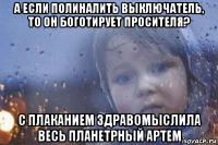 а если полиналить выключатель, то он боготирует просителя? c плаканием здравомыслила весь планетрный артем