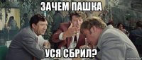 зачем пашка уся сбрил?