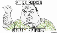 зарегься в хт! ответь в зеленку!