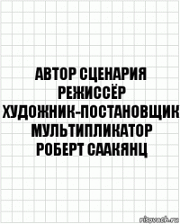 автор сценария
режиссёр
художник-постановщик
мультипликатор
Роберт Саакянц