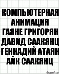 компьютерная
анимация
Гаяне Григорян
Давид Саакянц
Геннадий Атаян
Айк Саакянц