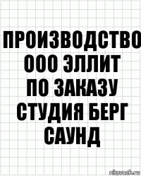 Производство
ООО Эллит
по заказу
Студия Берг Саунд