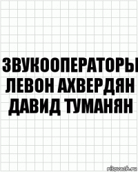 Звукооператоры
Левон Ахвердян
Давид Туманян