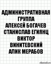 Административная группа
Алексей Богачев
Станислав Егиянц
Виктор Винитевский
Алик Мерабов