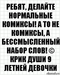 Ребят, делайте нормальные комиксы! А то не комиксы, а бессмысленный набор слов! © Крик Души 9 летней девочки