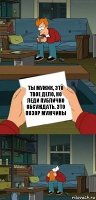 ты мужик, это твое дело, но леди публично обсуждать. это позор мужчины