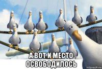  а вот и место освободилось
