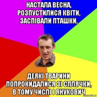 настала весна, розпустилися квіти, заспівали пташки, деякі тварини попрокидалися зі сплячки, в тому числі і янукович