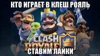 кто играет в клеш рояль ставим лайки