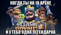 когда ты на 10 арене и у тебя одна легендарка