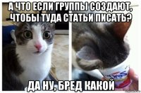 а что если группы создают, чтобы туда статьи писать? да ну, бред какой